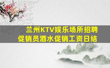 兰州KTV娱乐场所招聘促销员酒水促销工资日结