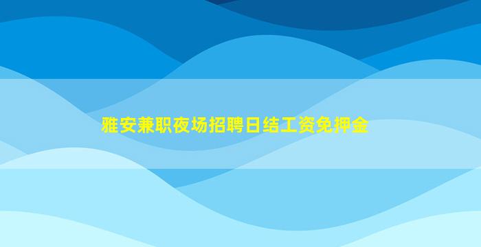 雅安兼职夜场招聘日结工资免押金